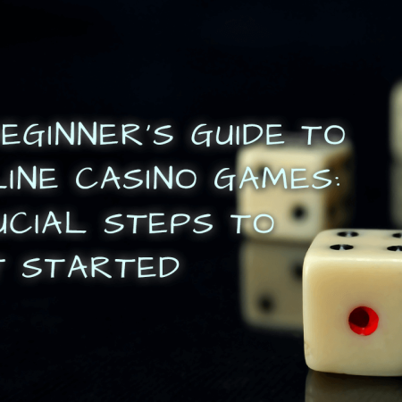 A Beginner’s Guide to Online Casino Games: Crucial Steps to Get Started