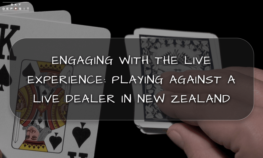 Engaging with the Live Experience Playing Against a Live Dealer in New Zealand