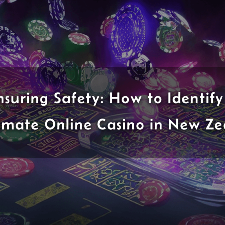 Ensuring Safety: How to Identify a Legitimate Online Casino in New Zealand