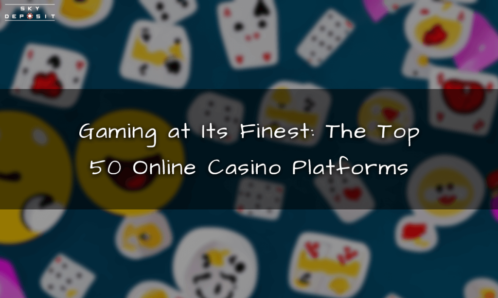 Gaming at Its Finest The Top 50 Online Casino Platforms