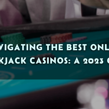 Navigating the Best Online Blackjack Casinos: A 2023 Guide