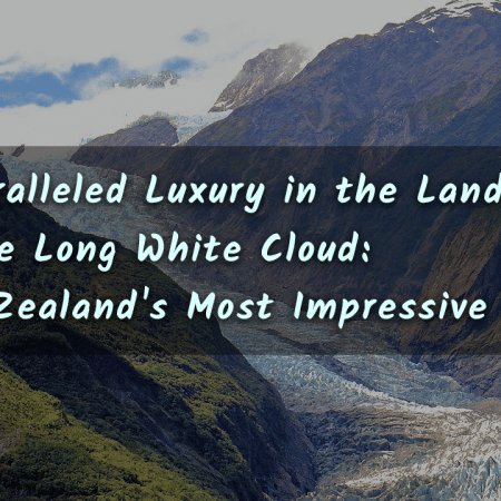 Unparalleled Luxury in the Land of the Long White Cloud: New Zealand’s Most Impressive Hotel