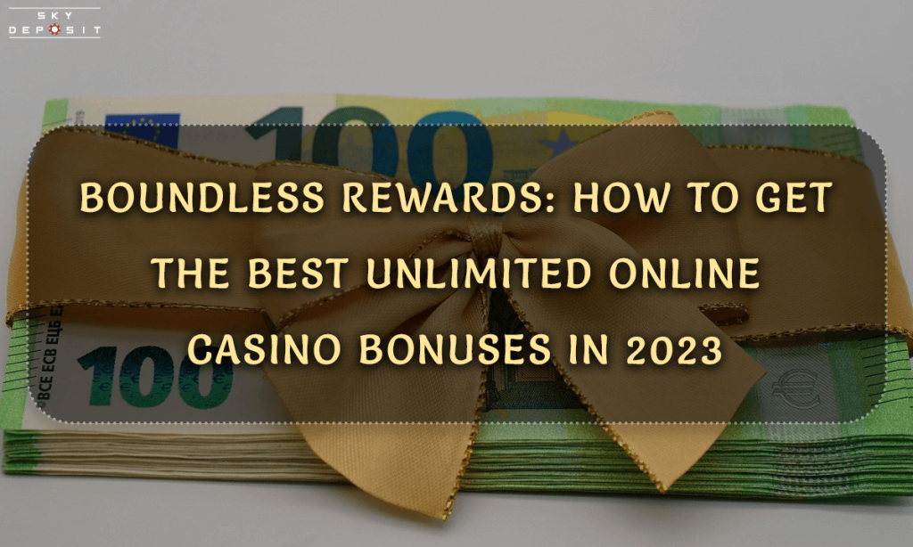 Boundless Rewards How to Get the Best Unlimited Online Casino Bonuses in 2023
