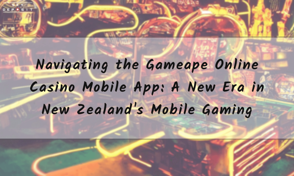 Navigating the Gameape Online Casino Mobile App A New Era in New Zealand's Mobile Gaming