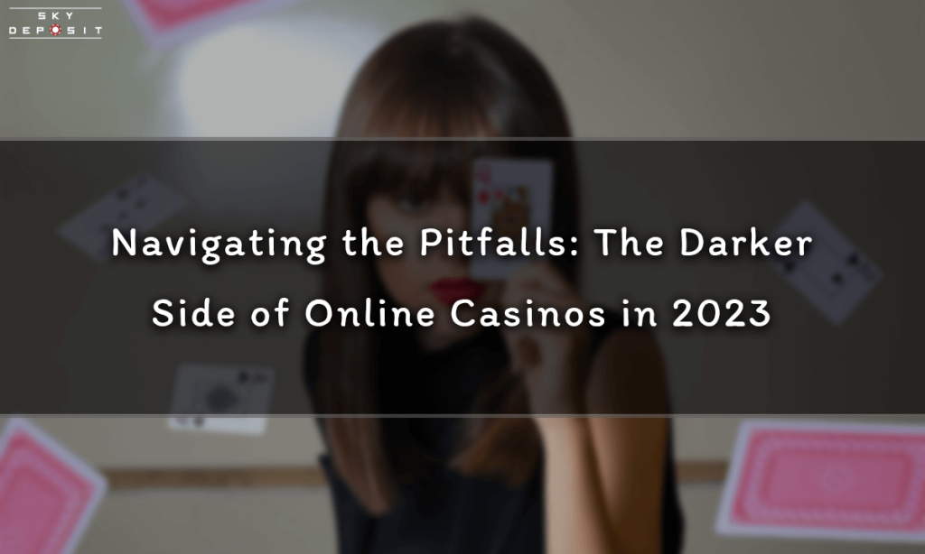 Navigating the Pitfalls The Darker Side of Online Casinos in 2023