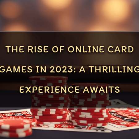 The Rise of Online Card Games in 2023: A Thrilling Experience Awaits