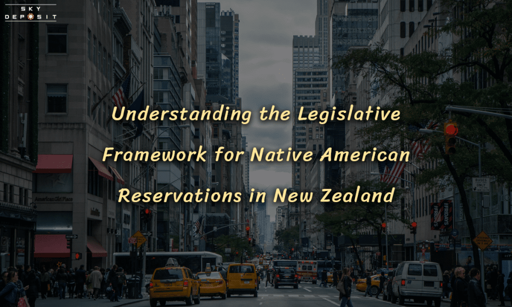 Understanding the Legislative Framework for Native American Reservations in New Zealand