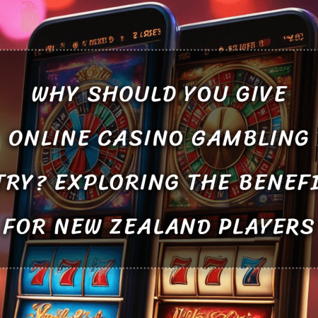 Why Should You Give Online Casino Gambling a Try? Exploring the Benefits for New Zealand Players