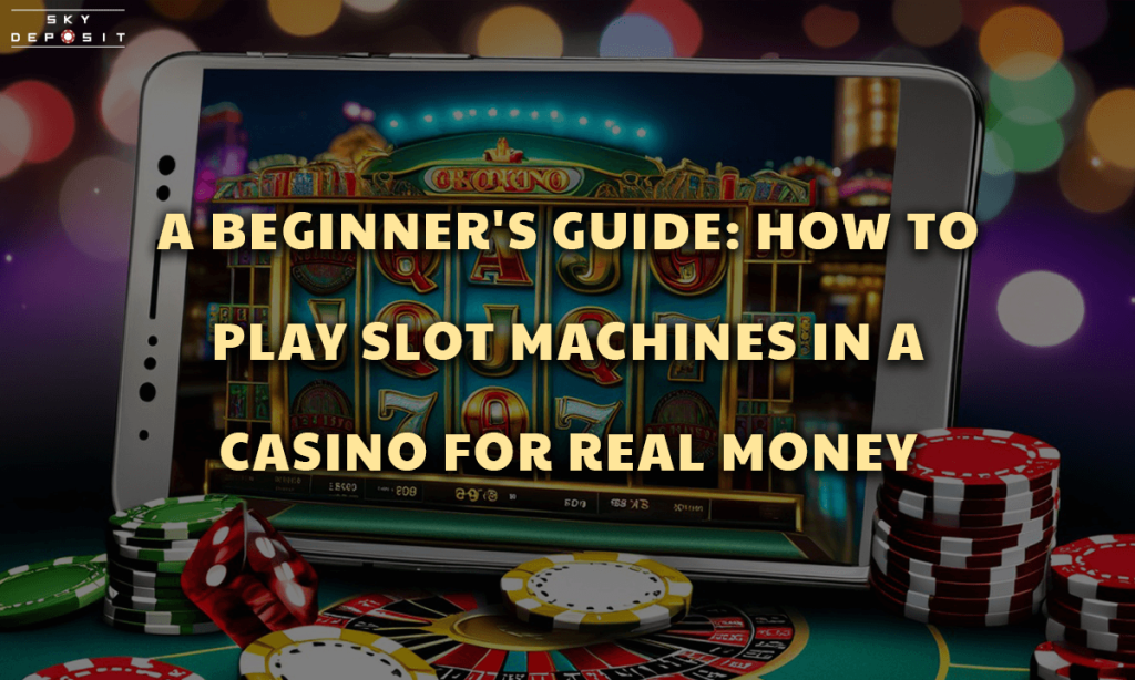 A Beginner's Guide How to Play Slot Machines in a Casino for Real Money