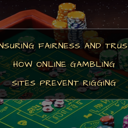 Ensuring Fairness and Trust: How Online Gambling Sites Prevent Rigging