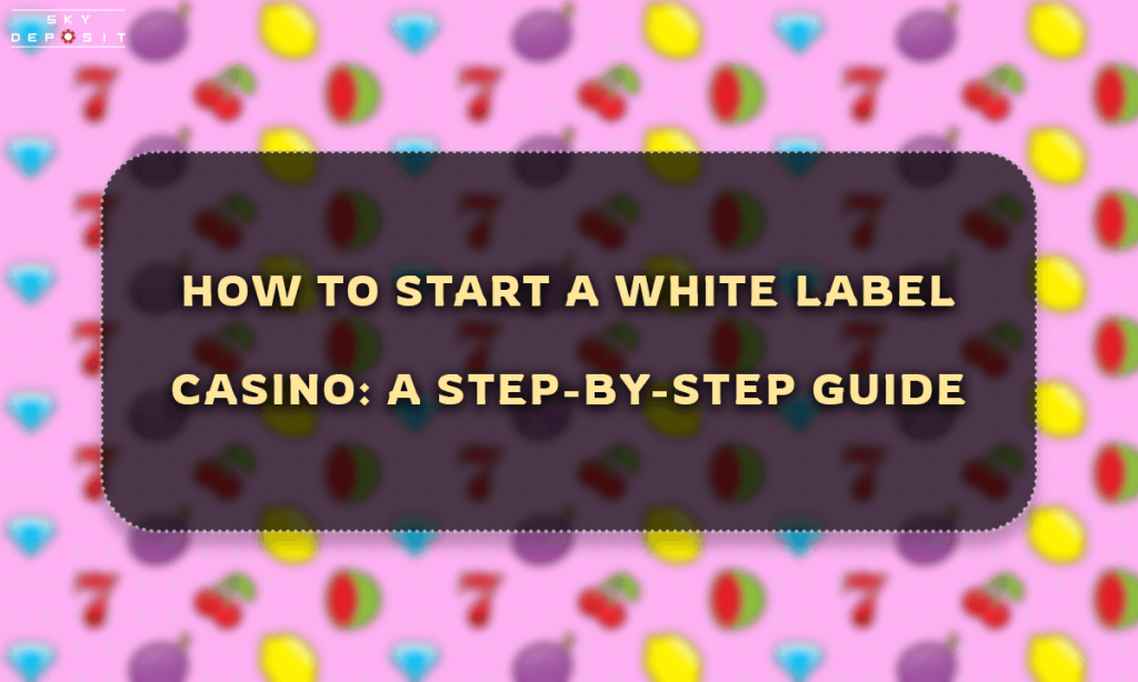How to Start a White Label Casino A Step-by-Step Guide