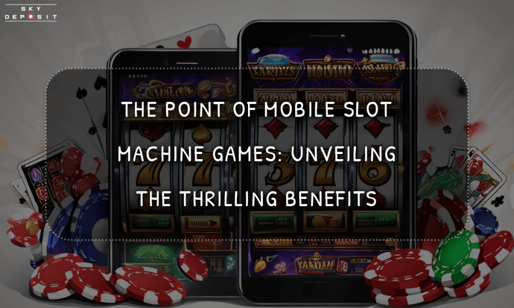 The Point of Mobile Slot Machine Games Unveiling the Thrilling Benefits