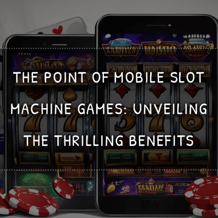 The Point of Mobile Slot Machine Games: Unveiling the Thrilling Benefits