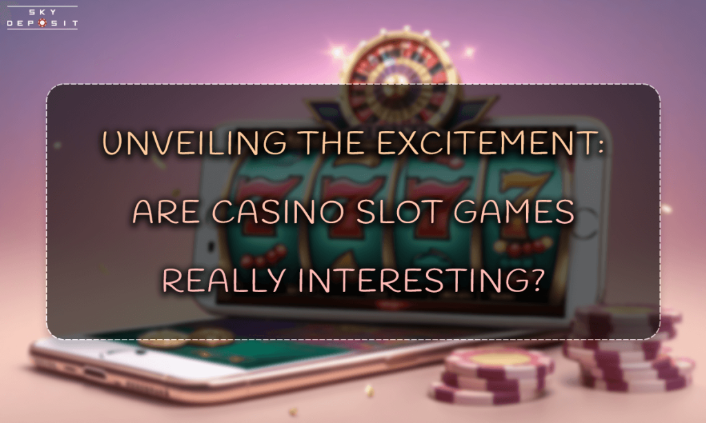 Unveiling the Excitement Are Casino Slot Games Really Interesting