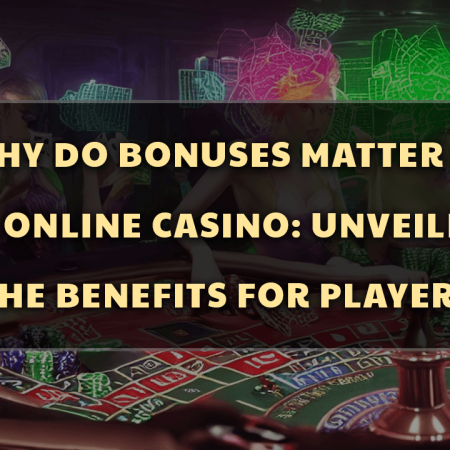 Why Do Bonuses Matter in an Online Casino: Unveiling the Benefits for Players