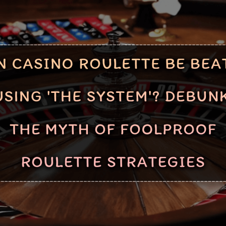 Can Casino Roulette Be Beaten by Using ‘The System’? Debunking the Myth of Foolproof Roulette Strategies