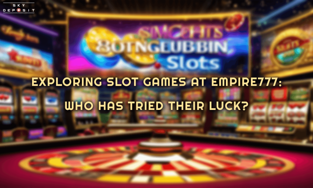 Exploring Slot Games at EMPIRE777 Who Has Tried Their Luck