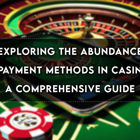 Exploring the Abundance of Payment Methods in Casinos: A Comprehensive Guide