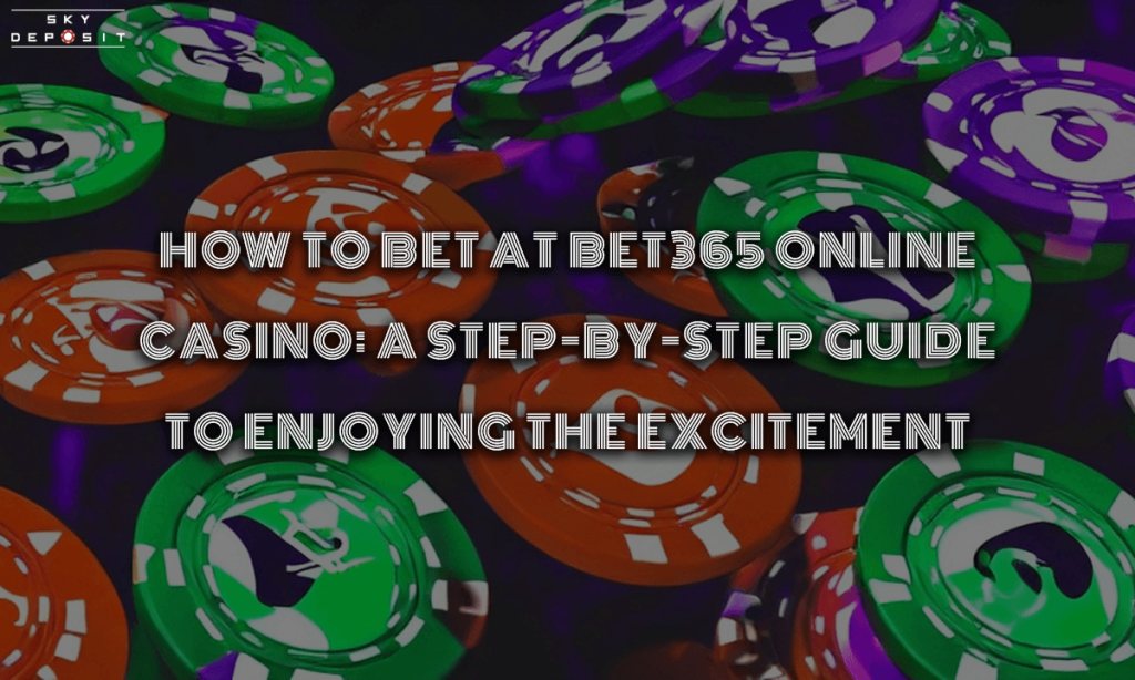 How to Bet at Bet365 Online Casino A Step-by-Step Guide to Enjoying the Excitement
