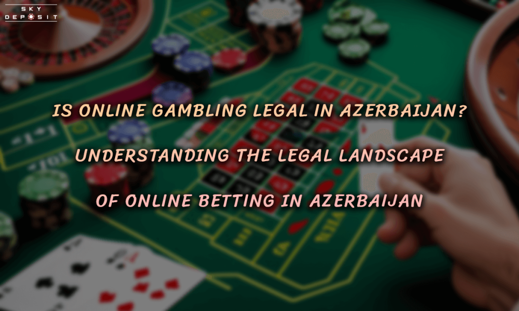 Is Online Gambling Legal in Azerbaijan Understanding the Legal Landscape of Online Betting in Azerbaijan