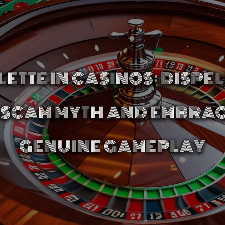 Roulette in Casinos: Dispelling the Scam Myth and Embracing Genuine Gameplay