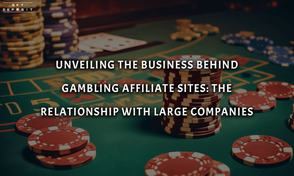 Unveiling the Business Behind Gambling Affiliate Sites The Relationship with Large Companies