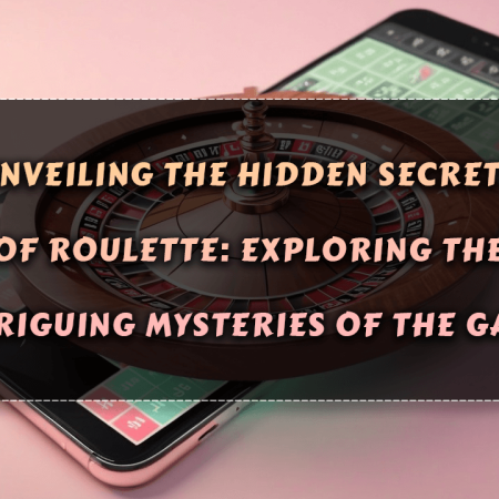 Unveiling the Hidden Secrets of Roulette: Exploring the Intriguing Mysteries of the Game