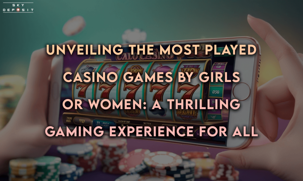 Unveiling the Most Played Casino Games by Girls or Women A Thrilling Gaming Experience for All