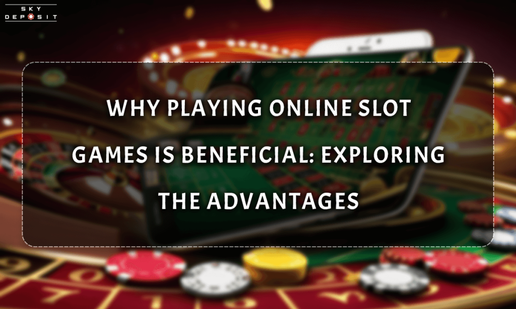 Why Playing Online Slot Games is Beneficial Exploring the Advantages