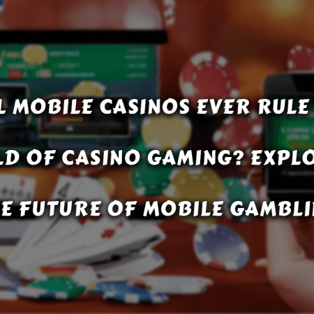 Will Mobile Casinos Ever Rule the World of Casino Gaming? Exploring the Future of Mobile Gambling