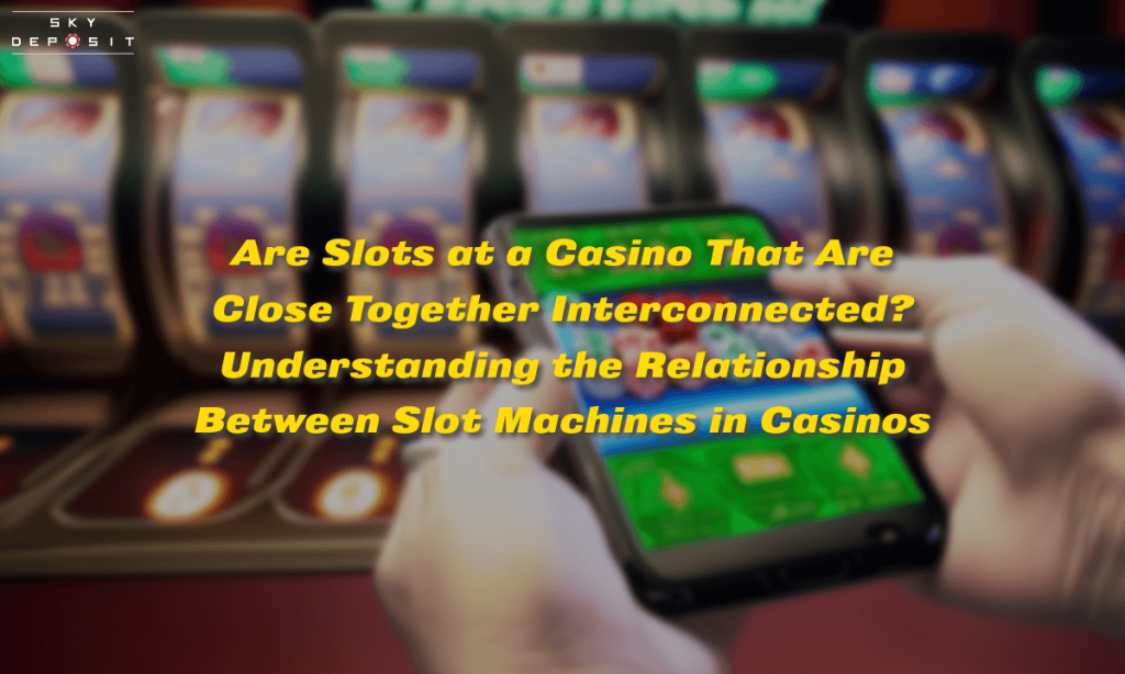 Are Slots at a Casino That Are Close Together Interconnected Understanding the Relationship Between Slot Machines in Casinos