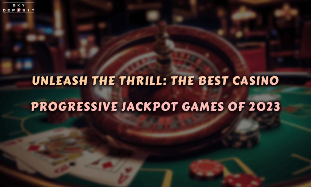 Unleash the Thrill The Best Casino Progressive Jackpot Games of 2023