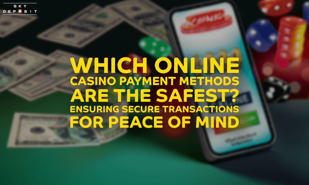 Which Online Casino Payment Methods Are the Safest Ensuring Secure Transactions for Peace of Mind