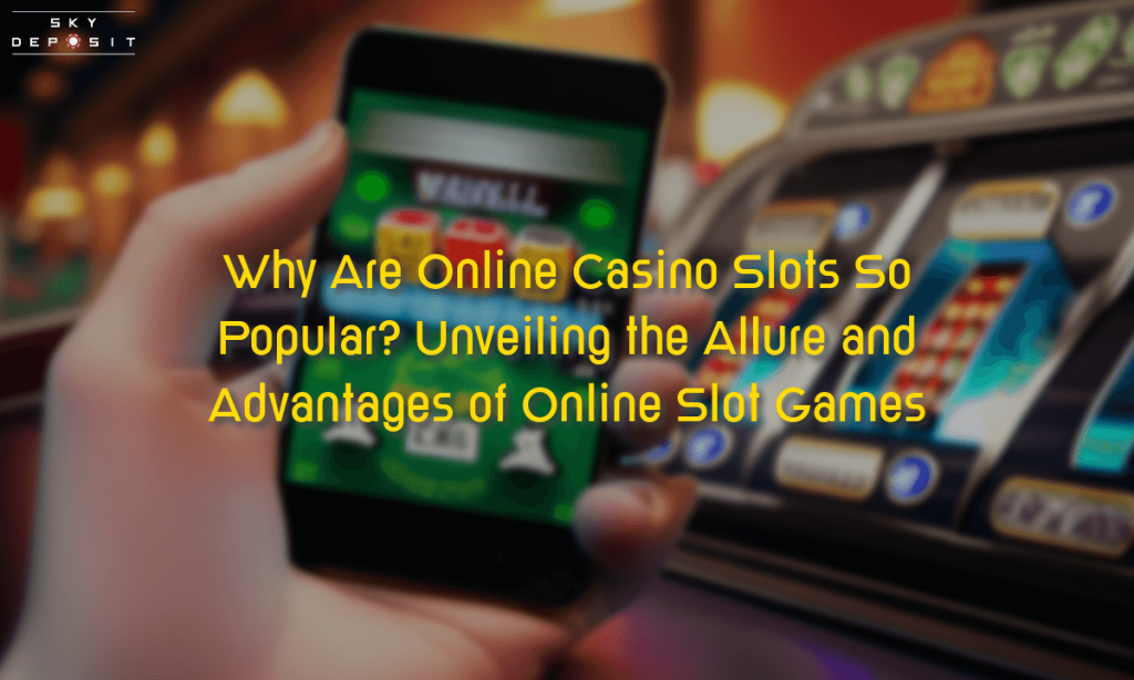 Why Are Online Casino Slots So Popular Unveiling the Allure and Advantages of Online Slot Games