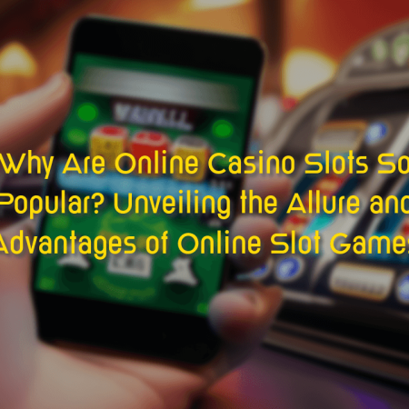 Why Are Online Casino Slots So Popular? Unveiling the Allure and Advantages of Online Slot Games